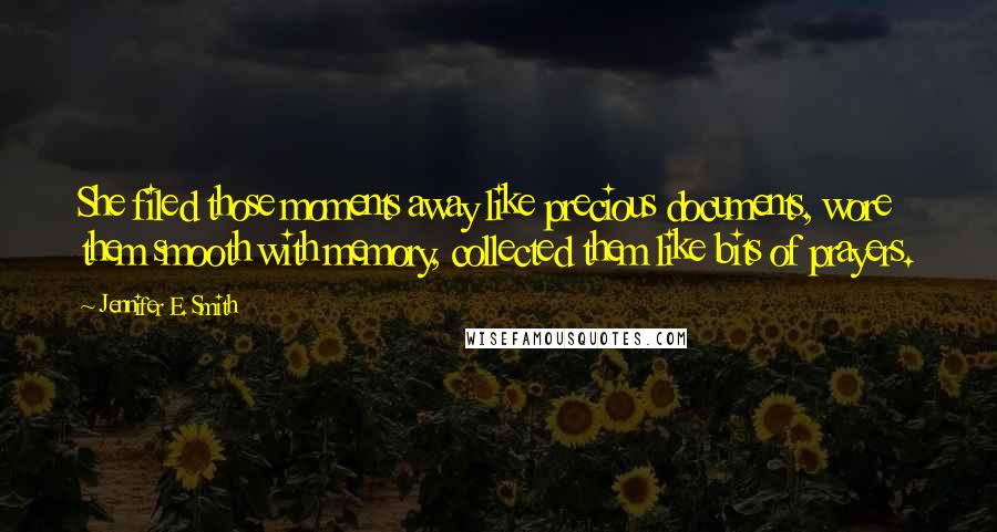 Jennifer E. Smith Quotes: She filed those moments away like precious documents, wore them smooth with memory, collected them like bits of prayers.