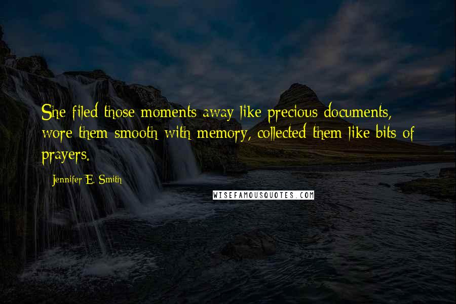 Jennifer E. Smith Quotes: She filed those moments away like precious documents, wore them smooth with memory, collected them like bits of prayers.