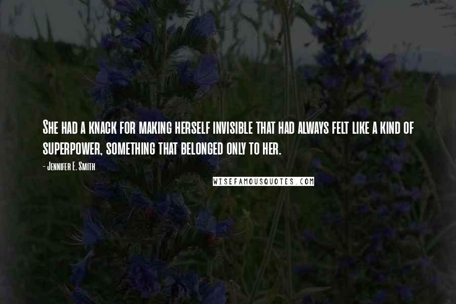 Jennifer E. Smith Quotes: She had a knack for making herself invisible that had always felt like a kind of superpower, something that belonged only to her.