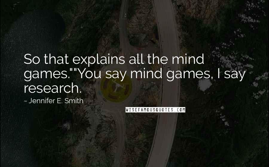 Jennifer E. Smith Quotes: So that explains all the mind games.""You say mind games, I say research.