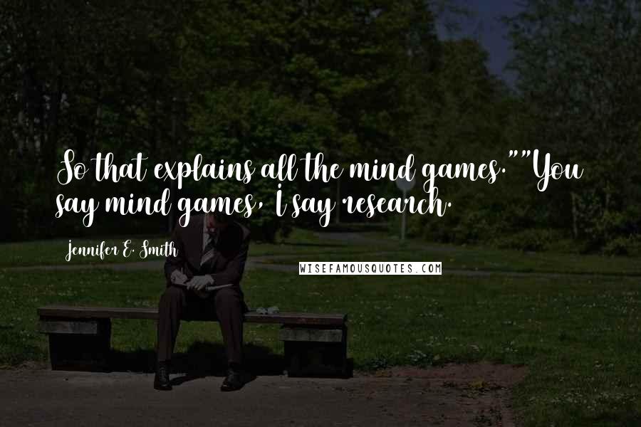 Jennifer E. Smith Quotes: So that explains all the mind games.""You say mind games, I say research.