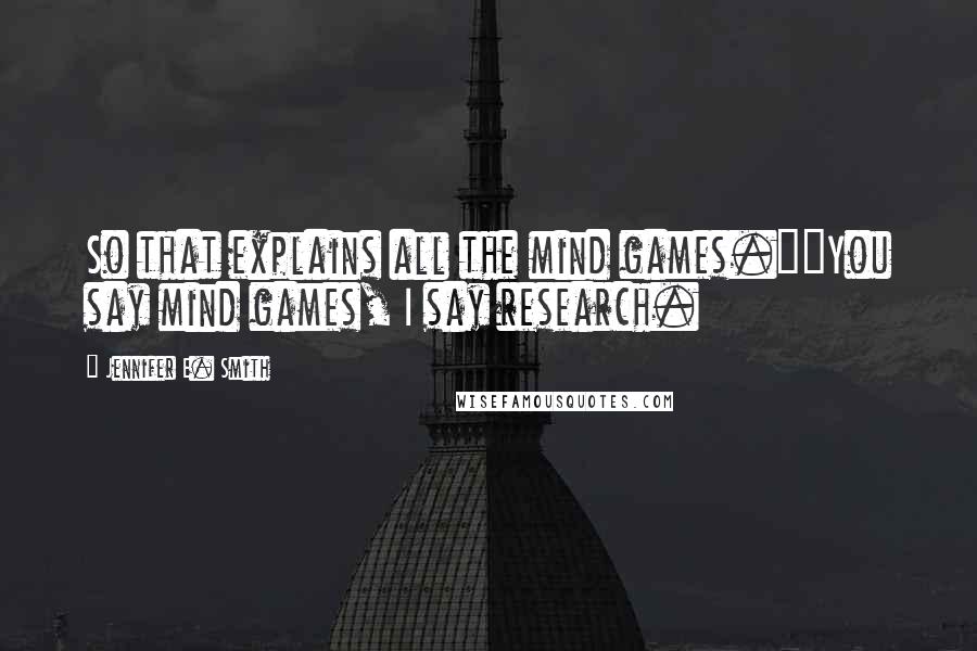 Jennifer E. Smith Quotes: So that explains all the mind games.""You say mind games, I say research.