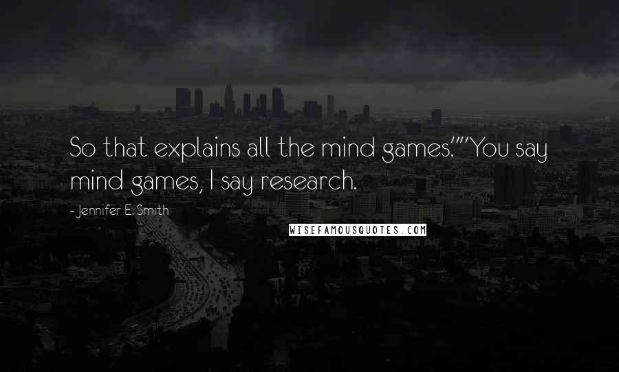 Jennifer E. Smith Quotes: So that explains all the mind games.""You say mind games, I say research.