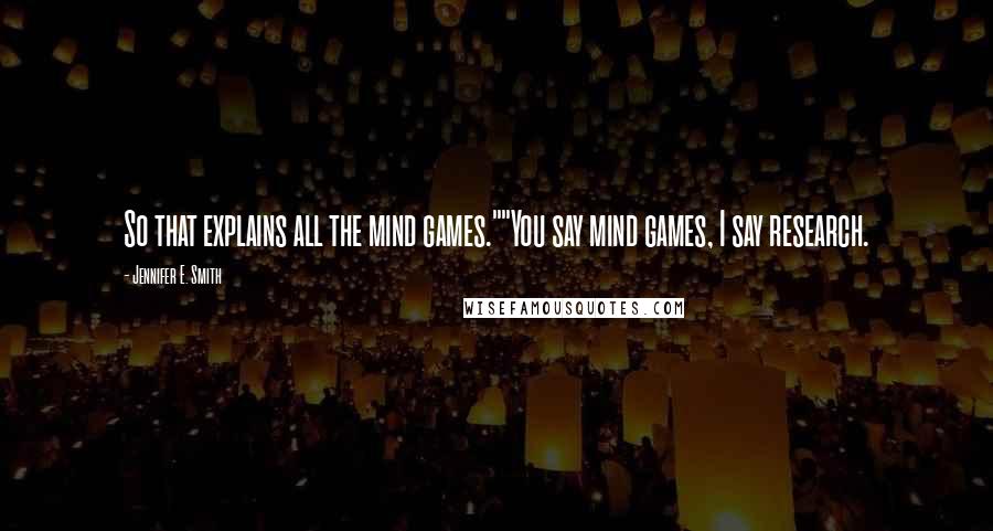 Jennifer E. Smith Quotes: So that explains all the mind games.""You say mind games, I say research.