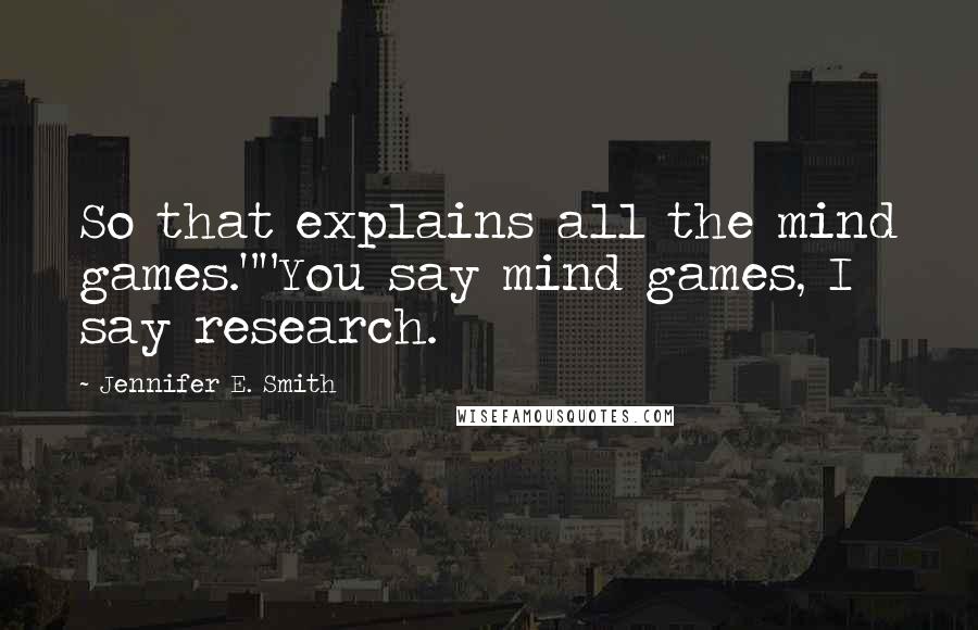 Jennifer E. Smith Quotes: So that explains all the mind games.""You say mind games, I say research.