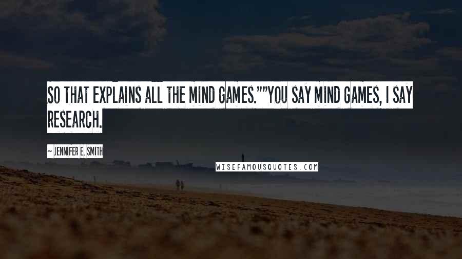 Jennifer E. Smith Quotes: So that explains all the mind games.""You say mind games, I say research.