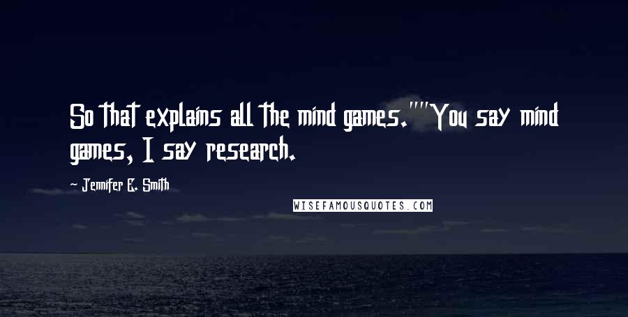 Jennifer E. Smith Quotes: So that explains all the mind games.""You say mind games, I say research.