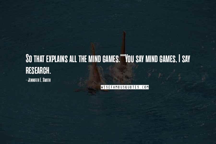 Jennifer E. Smith Quotes: So that explains all the mind games.""You say mind games, I say research.