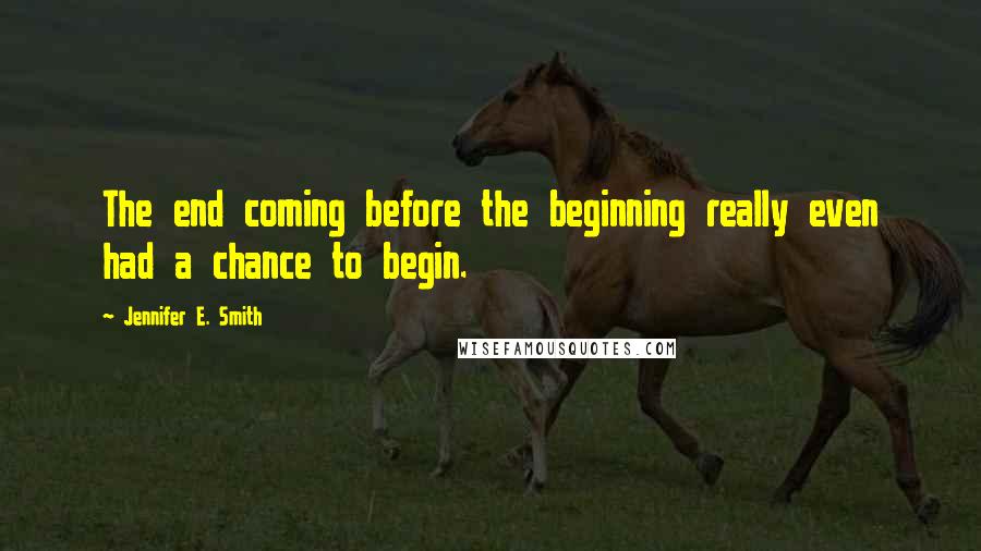 Jennifer E. Smith Quotes: The end coming before the beginning really even had a chance to begin.