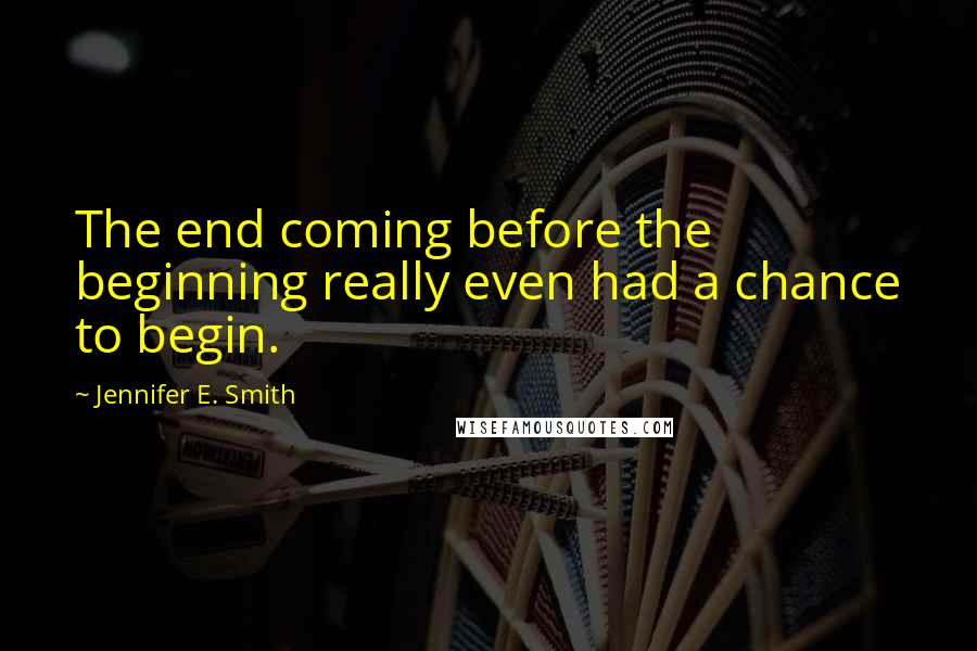 Jennifer E. Smith Quotes: The end coming before the beginning really even had a chance to begin.