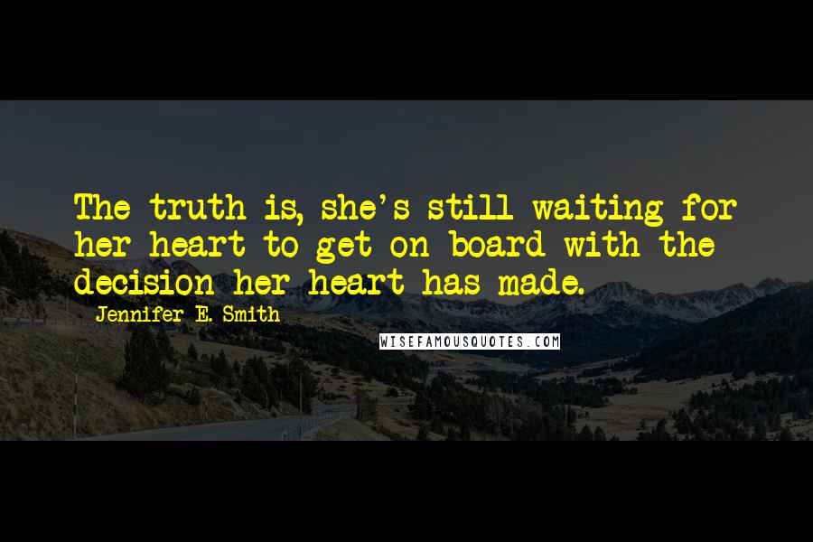 Jennifer E. Smith Quotes: The truth is, she's still waiting for her heart to get on board with the decision her heart has made.