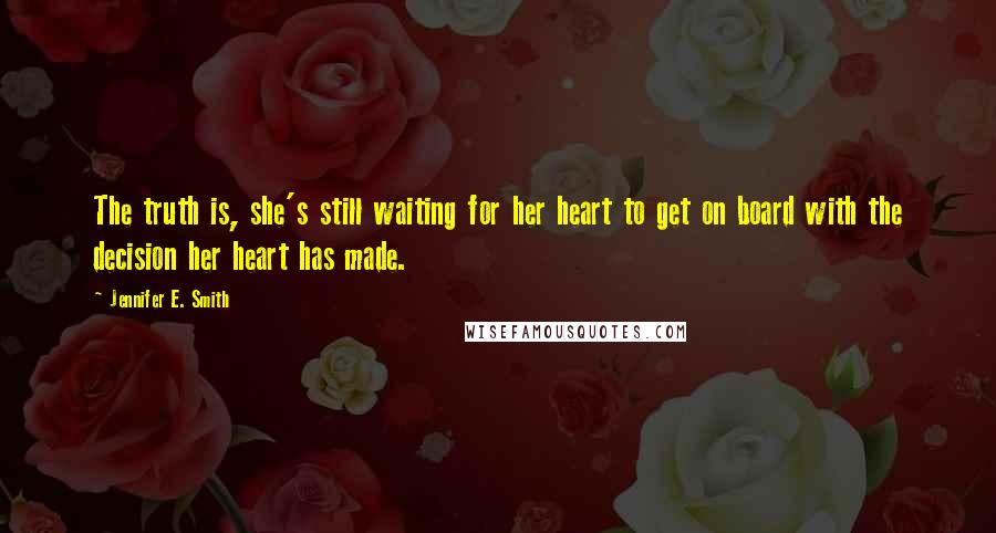 Jennifer E. Smith Quotes: The truth is, she's still waiting for her heart to get on board with the decision her heart has made.