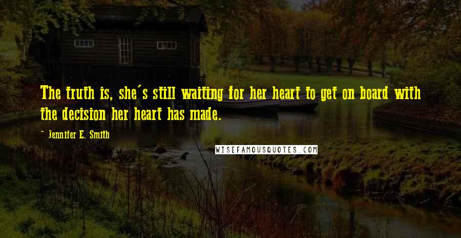 Jennifer E. Smith Quotes: The truth is, she's still waiting for her heart to get on board with the decision her heart has made.