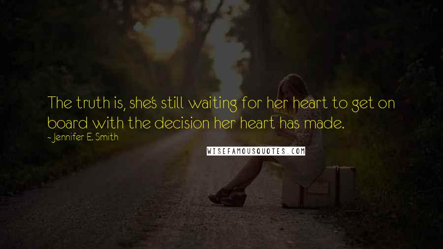 Jennifer E. Smith Quotes: The truth is, she's still waiting for her heart to get on board with the decision her heart has made.