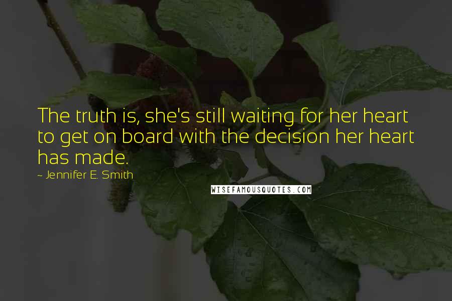 Jennifer E. Smith Quotes: The truth is, she's still waiting for her heart to get on board with the decision her heart has made.