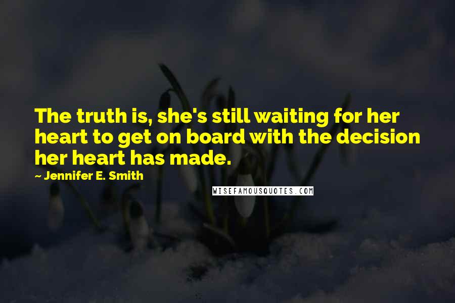 Jennifer E. Smith Quotes: The truth is, she's still waiting for her heart to get on board with the decision her heart has made.