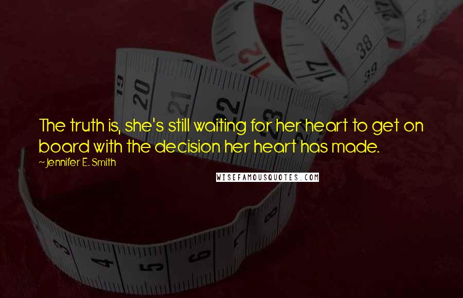 Jennifer E. Smith Quotes: The truth is, she's still waiting for her heart to get on board with the decision her heart has made.