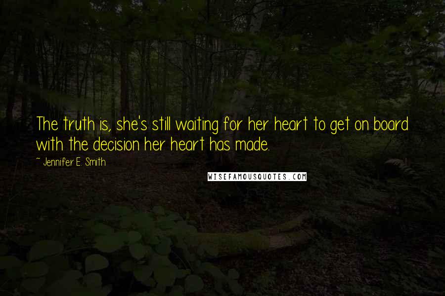 Jennifer E. Smith Quotes: The truth is, she's still waiting for her heart to get on board with the decision her heart has made.