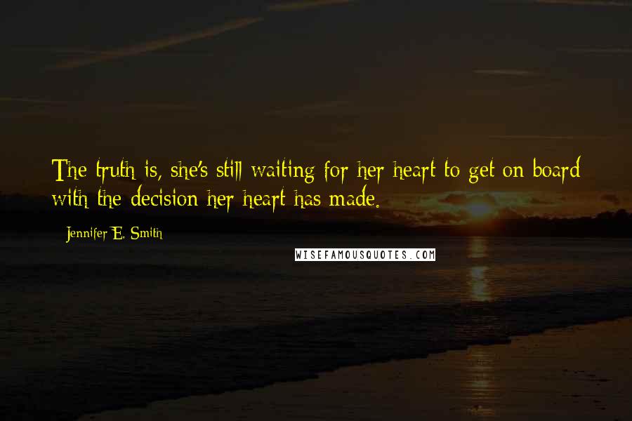 Jennifer E. Smith Quotes: The truth is, she's still waiting for her heart to get on board with the decision her heart has made.