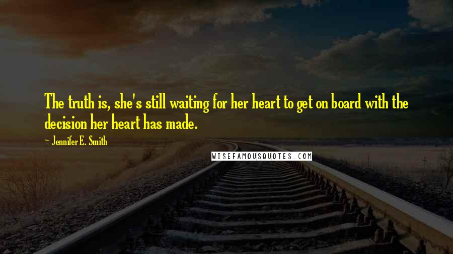 Jennifer E. Smith Quotes: The truth is, she's still waiting for her heart to get on board with the decision her heart has made.