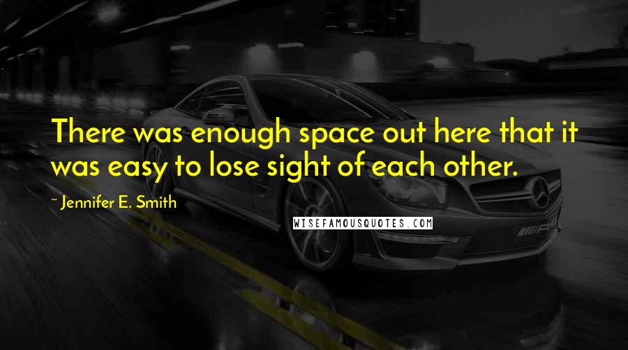 Jennifer E. Smith Quotes: There was enough space out here that it was easy to lose sight of each other.