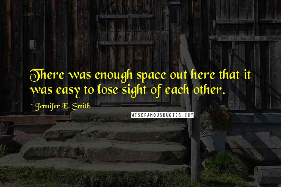 Jennifer E. Smith Quotes: There was enough space out here that it was easy to lose sight of each other.