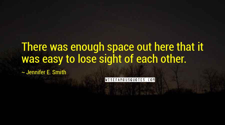 Jennifer E. Smith Quotes: There was enough space out here that it was easy to lose sight of each other.