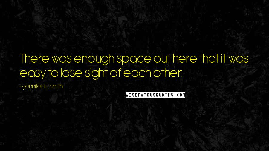 Jennifer E. Smith Quotes: There was enough space out here that it was easy to lose sight of each other.