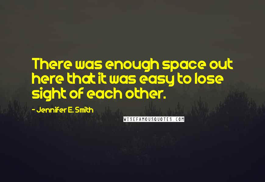 Jennifer E. Smith Quotes: There was enough space out here that it was easy to lose sight of each other.