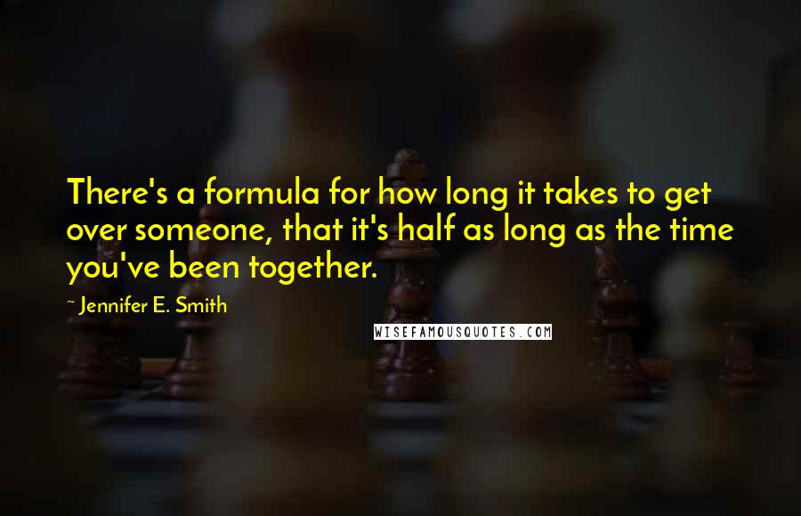 Jennifer E. Smith Quotes: There's a formula for how long it takes to get over someone, that it's half as long as the time you've been together.