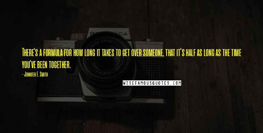 Jennifer E. Smith Quotes: There's a formula for how long it takes to get over someone, that it's half as long as the time you've been together.