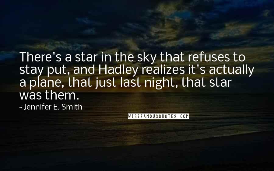 Jennifer E. Smith Quotes: There's a star in the sky that refuses to stay put, and Hadley realizes it's actually a plane, that just last night, that star was them.