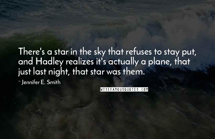 Jennifer E. Smith Quotes: There's a star in the sky that refuses to stay put, and Hadley realizes it's actually a plane, that just last night, that star was them.