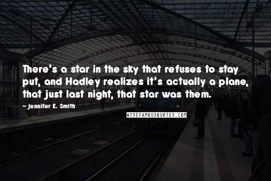 Jennifer E. Smith Quotes: There's a star in the sky that refuses to stay put, and Hadley realizes it's actually a plane, that just last night, that star was them.