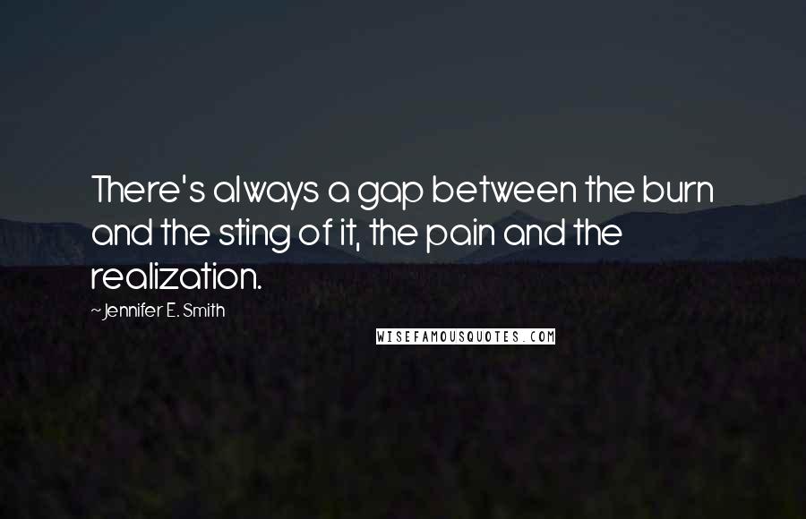 Jennifer E. Smith Quotes: There's always a gap between the burn and the sting of it, the pain and the realization.