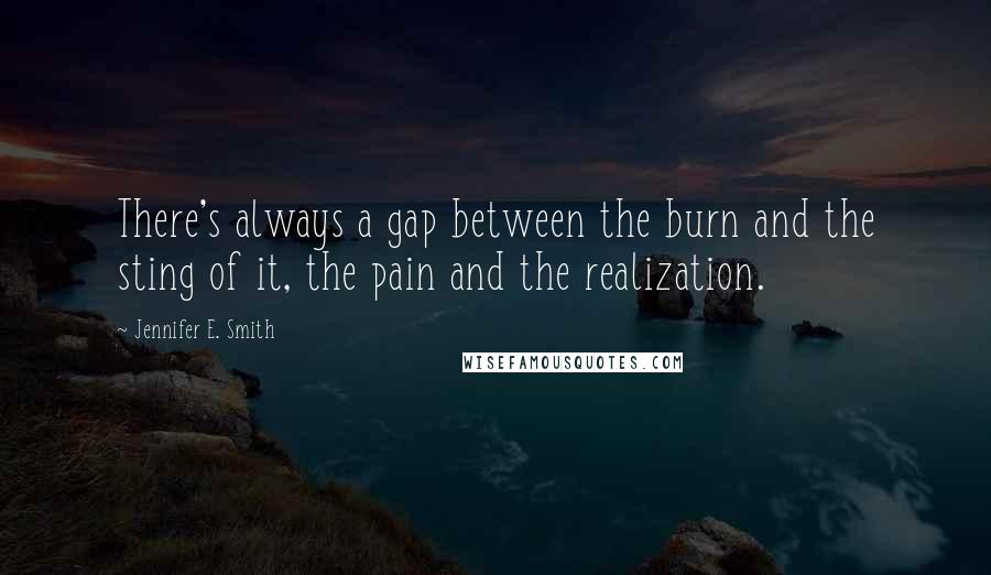 Jennifer E. Smith Quotes: There's always a gap between the burn and the sting of it, the pain and the realization.