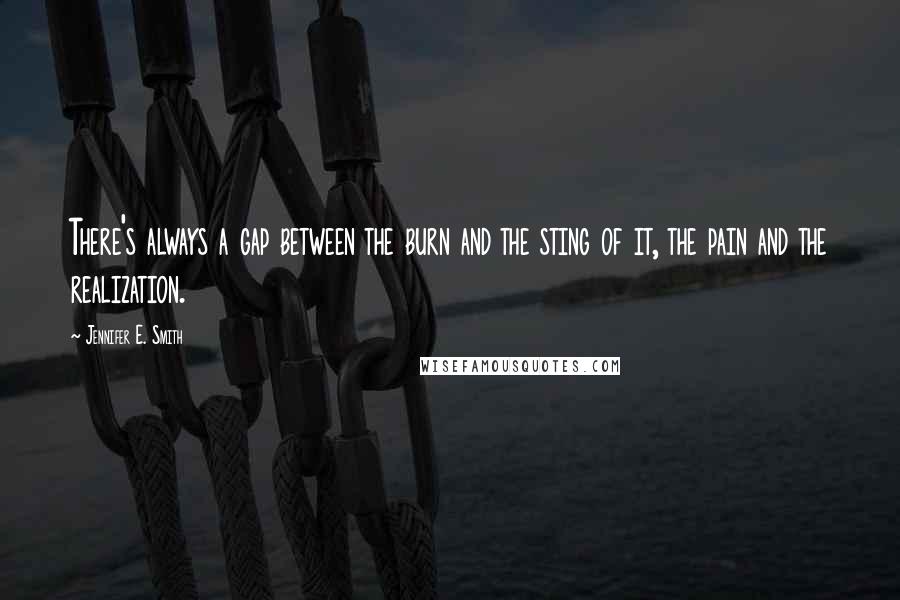 Jennifer E. Smith Quotes: There's always a gap between the burn and the sting of it, the pain and the realization.