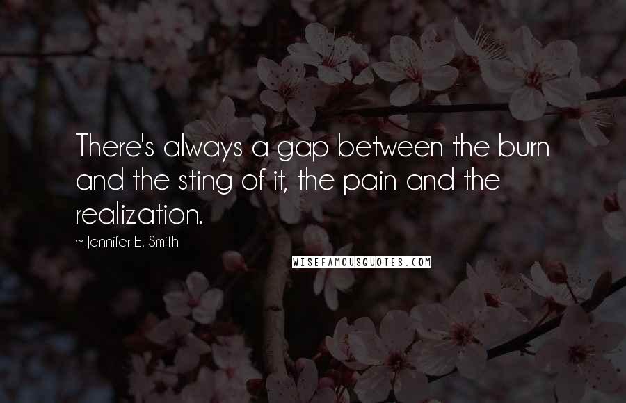 Jennifer E. Smith Quotes: There's always a gap between the burn and the sting of it, the pain and the realization.