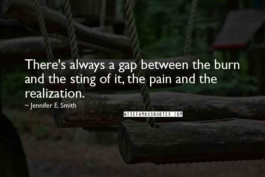 Jennifer E. Smith Quotes: There's always a gap between the burn and the sting of it, the pain and the realization.