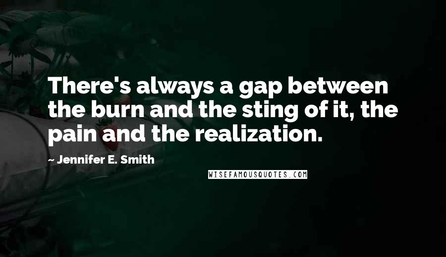 Jennifer E. Smith Quotes: There's always a gap between the burn and the sting of it, the pain and the realization.