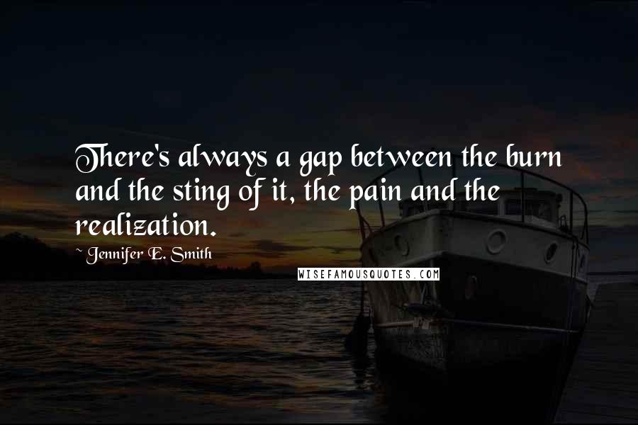 Jennifer E. Smith Quotes: There's always a gap between the burn and the sting of it, the pain and the realization.