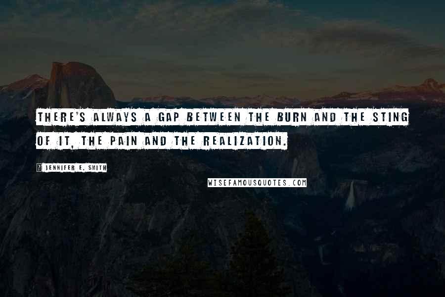 Jennifer E. Smith Quotes: There's always a gap between the burn and the sting of it, the pain and the realization.