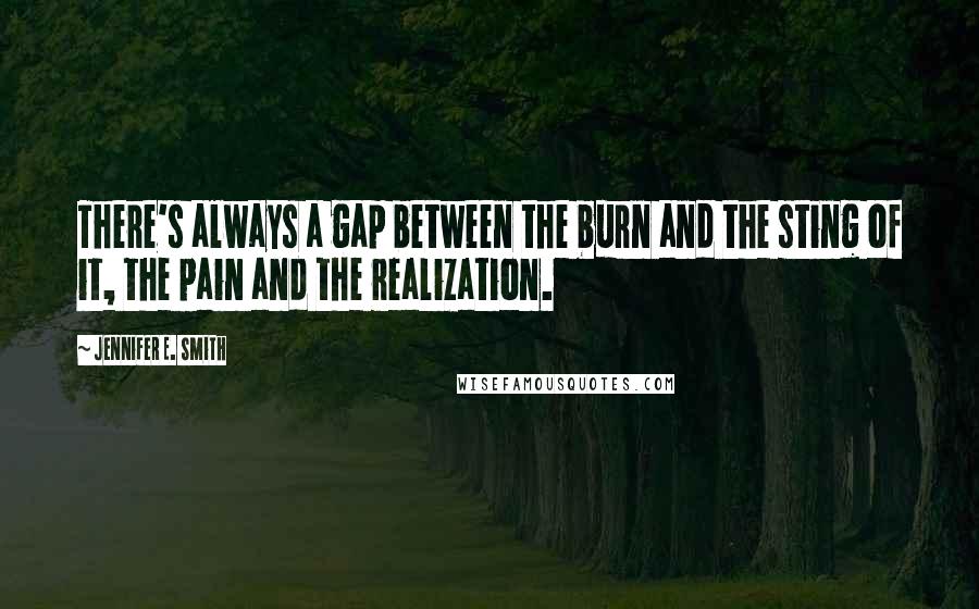 Jennifer E. Smith Quotes: There's always a gap between the burn and the sting of it, the pain and the realization.