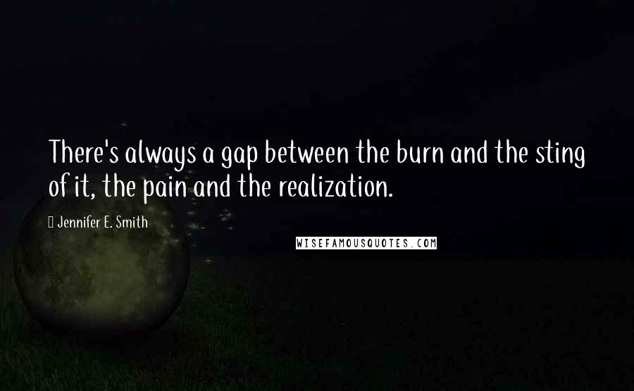 Jennifer E. Smith Quotes: There's always a gap between the burn and the sting of it, the pain and the realization.
