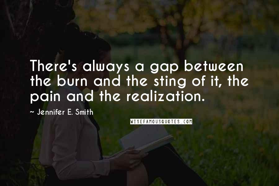 Jennifer E. Smith Quotes: There's always a gap between the burn and the sting of it, the pain and the realization.