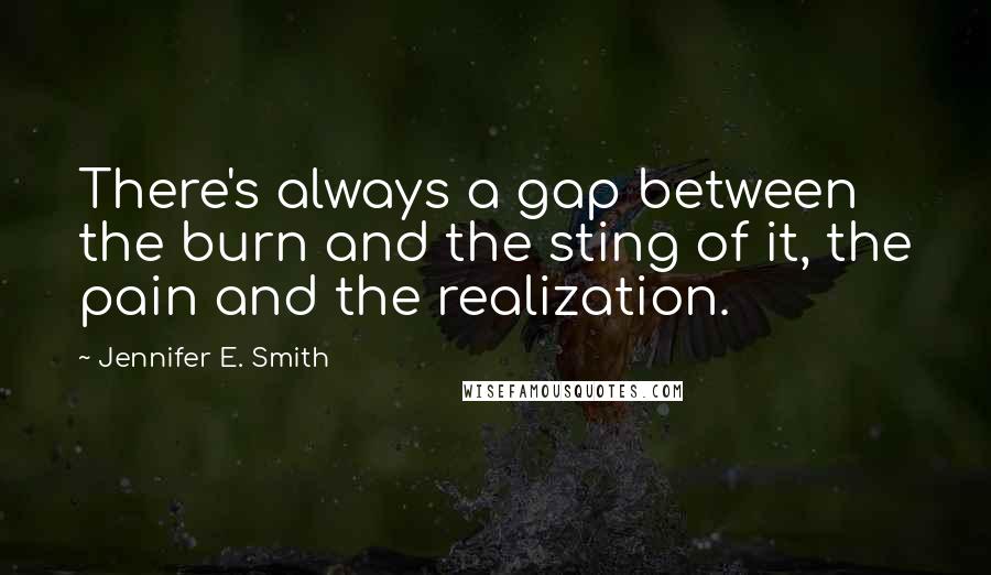 Jennifer E. Smith Quotes: There's always a gap between the burn and the sting of it, the pain and the realization.
