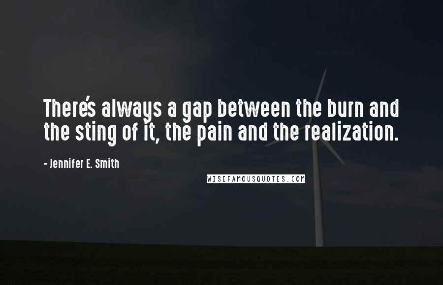 Jennifer E. Smith Quotes: There's always a gap between the burn and the sting of it, the pain and the realization.