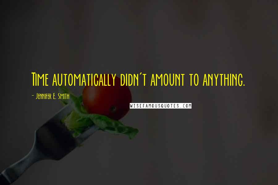 Jennifer E. Smith Quotes: Time automatically didn't amount to anything.