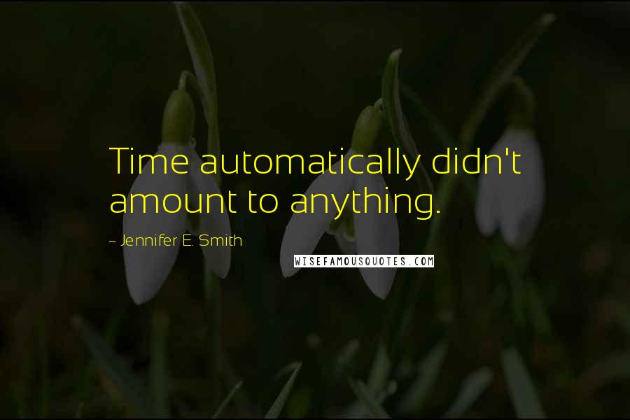 Jennifer E. Smith Quotes: Time automatically didn't amount to anything.