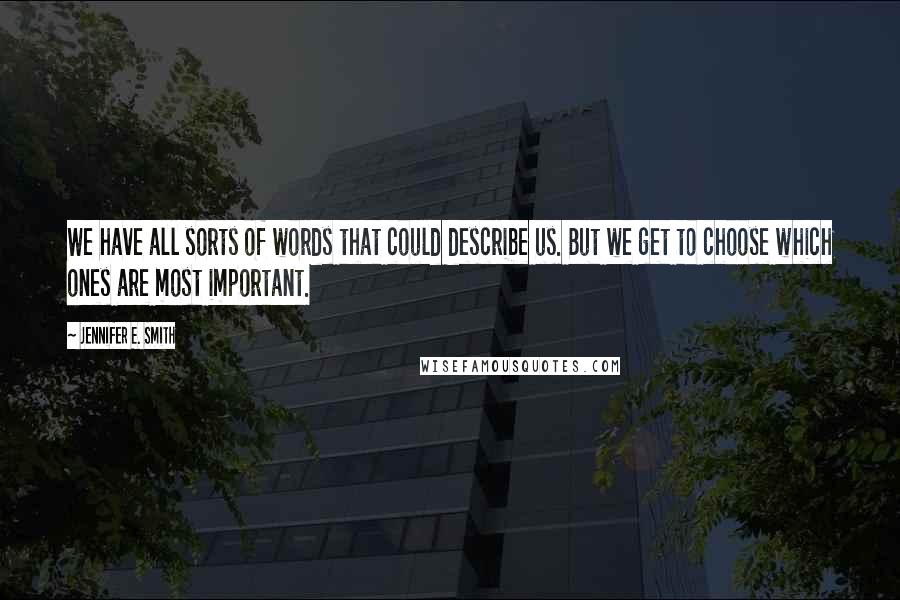 Jennifer E. Smith Quotes: We have all sorts of words that could describe us. But we get to choose which ones are most important.